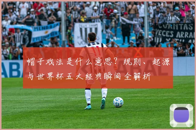 帽子戏法是什么意思？规则、起源与世界杯五大经典瞬间全解析