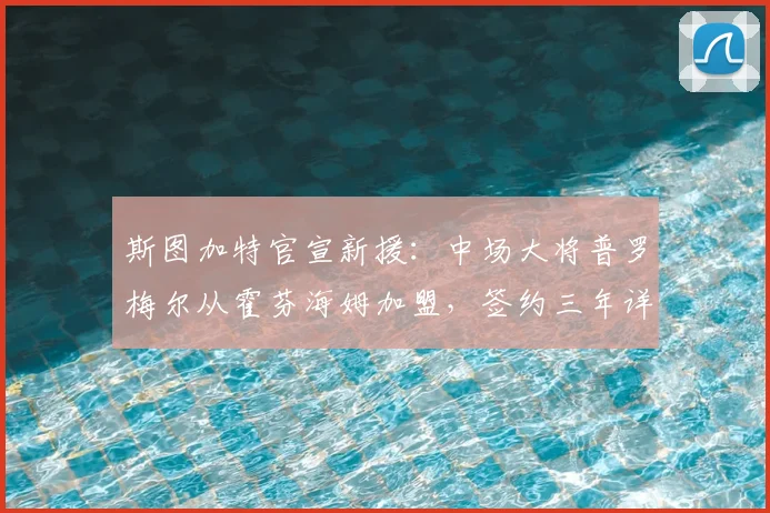 斯图加特官宣新援：中场大将普罗梅尔从霍芬海姆加盟，签约三年详情解析