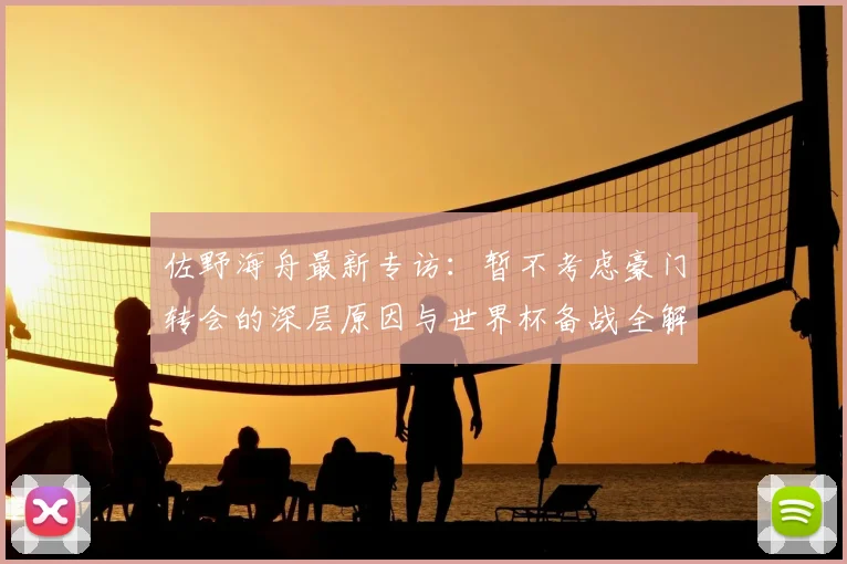 佐野海舟最新专访：暂不考虑豪门转会的深层原因与世界杯备战全解析