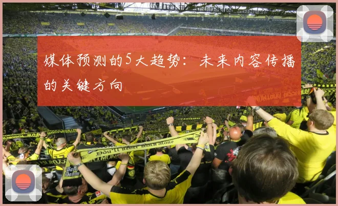 媒体预测的5大趋势：未来内容传播的关键方向