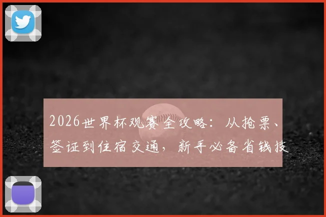 2026世界杯观赛全攻略：从抢票、签证到住宿交通，新手必备省钱技巧与行前清单
