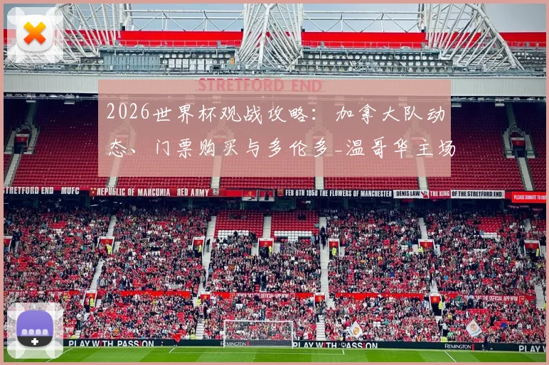 2026世界杯观战攻略：加拿大队动态、门票购买与多伦多_温哥华主场指南